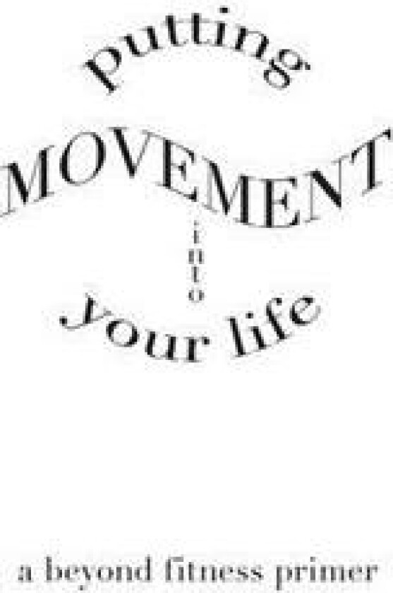 Putting Movement Into Your Life: A Beyond Fitness Primer