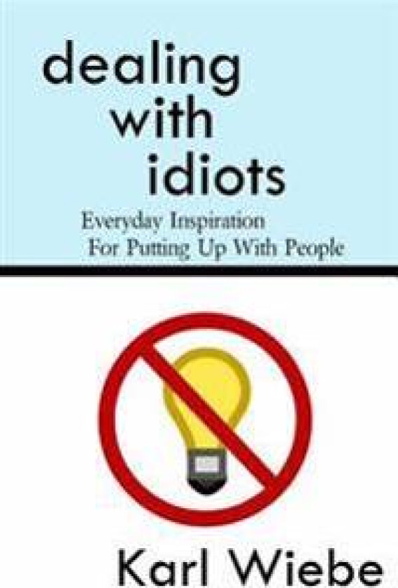 Dealing with Idiots: Everyday Inspiration for Putting Up with People