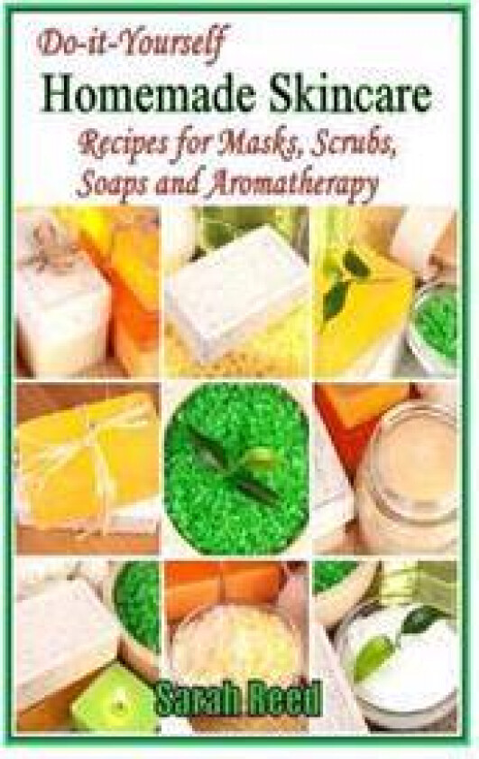 Do-It-Yourself Homemade Skincare: Recipes for Masks, Scrubs, Soaps and Aromather