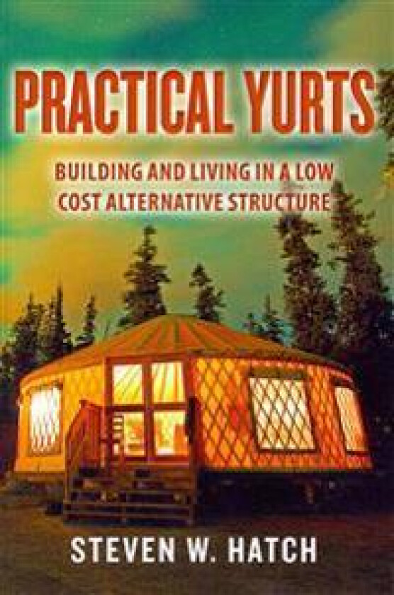 Practical Yurts: Building and Living in a Low Cost Alternative Structure