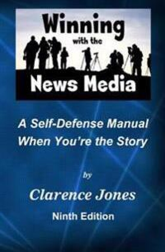 Winning with the News Media: A Self-Defense Manual When You're the Story