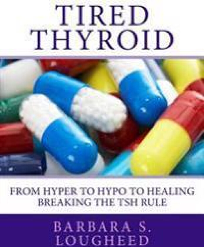 Tired Thyroid: From Hyper to Hypo to Healing-Breaking the Tsh Rule