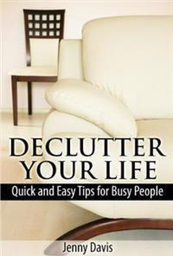 Declutter Your Life: Quick and Easy Tips for Busy People