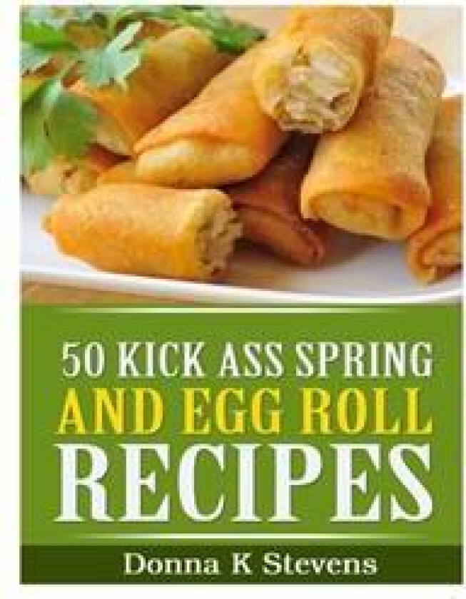 50 Kick Ass Spring and Egg Roll Recipes