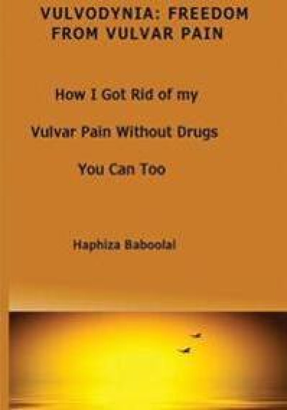 Vulvodynia: Freedom From Vulvar Pain: How I Got Rid Of My Vulvar Pain Without Drugs-You Can Too