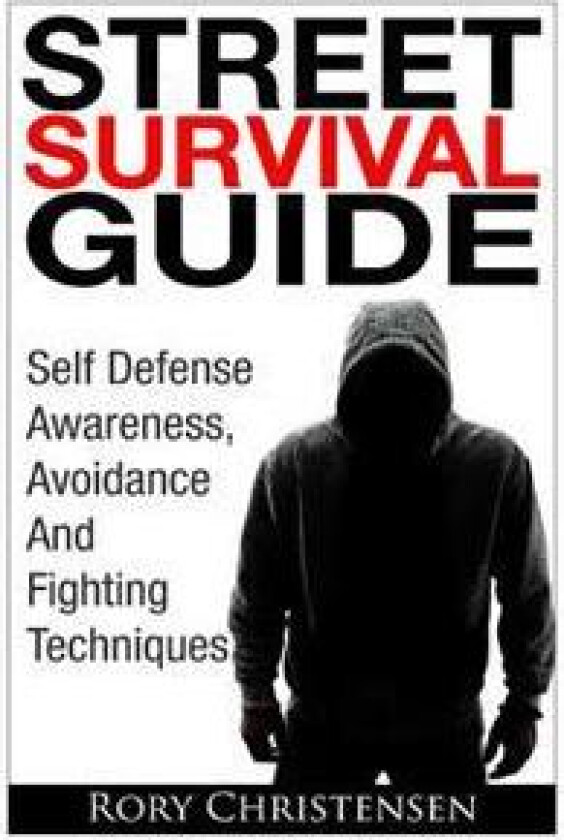 Street Survival Guide: Self Defense Awareness, Avoidance and Fighting Techniques