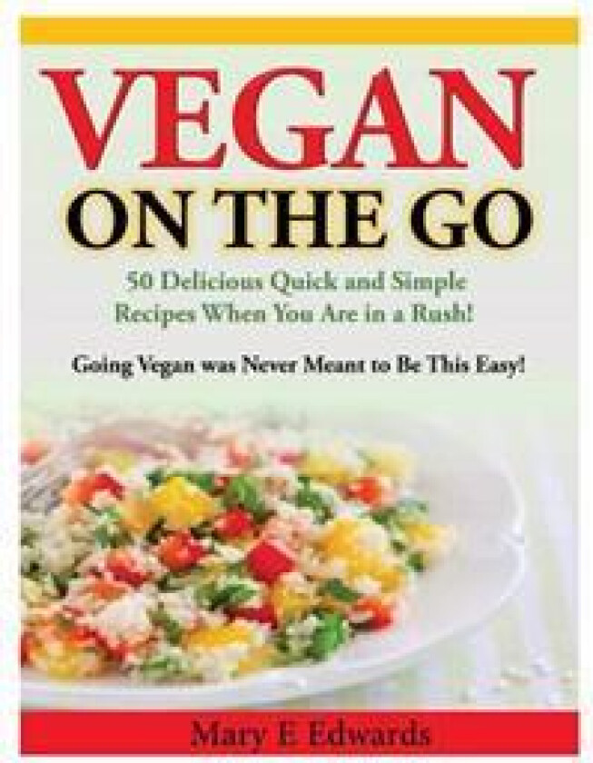 Vegan on the Go: 50 Delicious Quick and Simple Recipes When You Are in a Rush! Going Vegan Was Never Meant to Be This Easy!