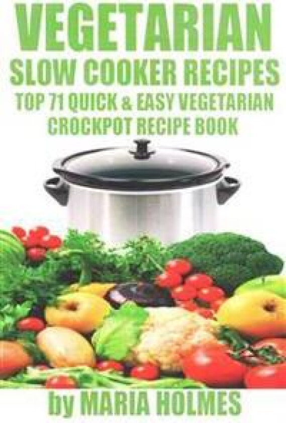 Vegetarian Slow Cooker Recipes: Top 71 Quick & Easy Vegetarian Crockpot Recipe Book