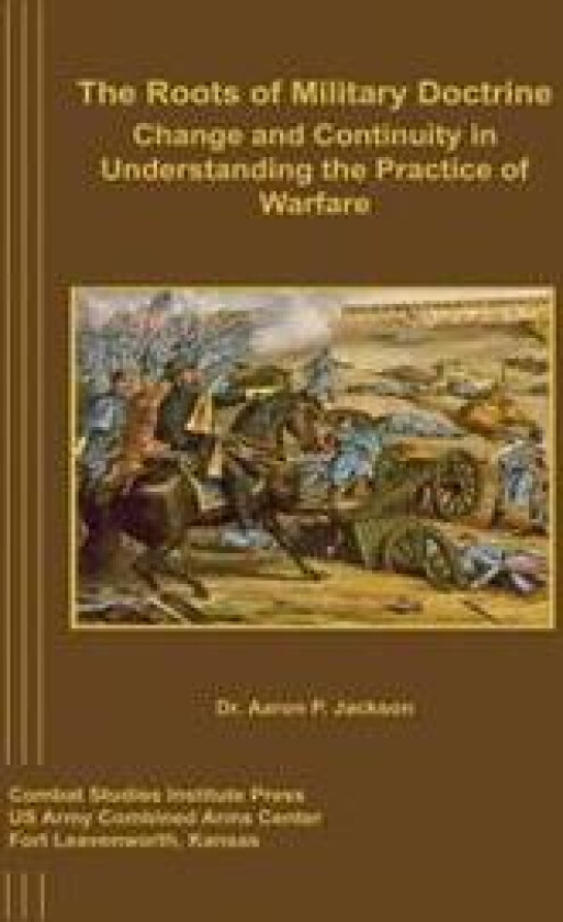 The Roots of Military Doctrine: Change and Continuity in Understanding the Practice of Warfare