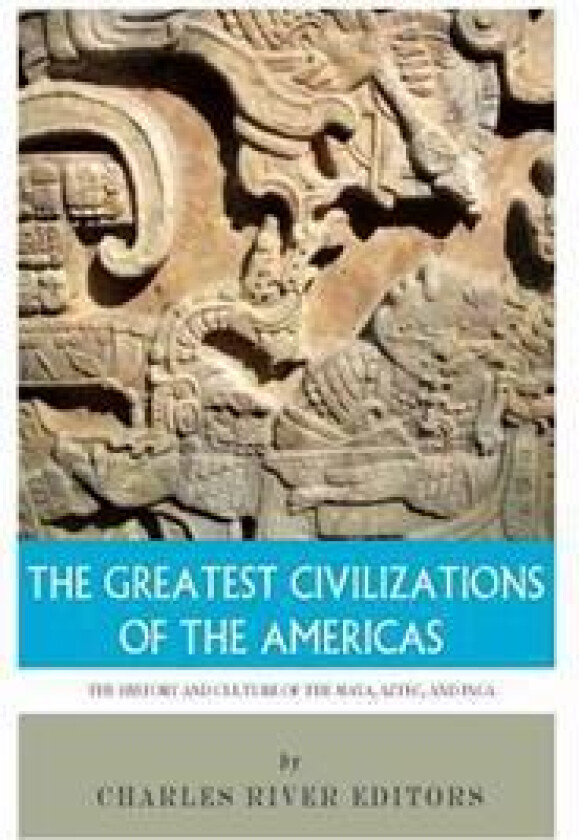 The Greatest Civilizations of the Americas: The History and Culture of the Maya, Aztec, and Inca