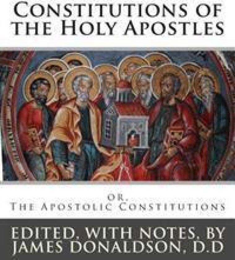 Constitutions of the Holy Apostles: or, The Apostolic Constitutions