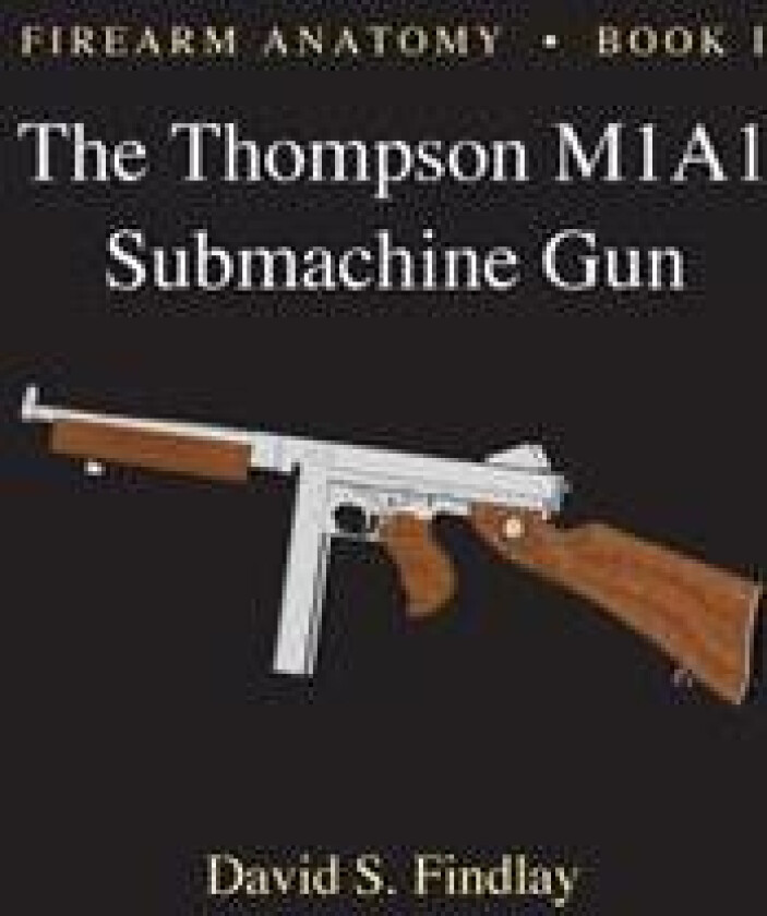 Firearm Anatomy - Book I The Thompson M1A1 Submachine Gun