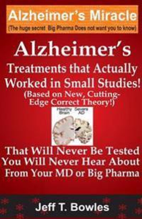 Alzheimer's Treatments That Actually Worked In Small Studies! (Based On New, Cutting-Edge, Correct Theory!) That Will Never Be Tested & You Will Never