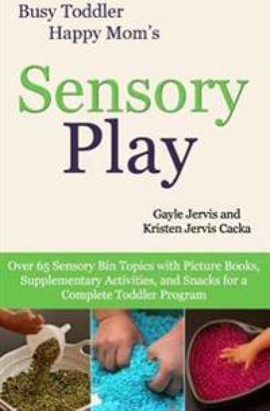 Sensory Play: Over 65 Sensory Bin Topics with Additional Picture Books, Supplementary Activities, and Snacks for a Complete Toddler