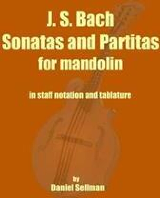 J. S. Bach Sonatas and Partitas for Mandolin: The Complete Sonatas and Partitas for Solo Violin Transcribed for Mandolin in Staff Notation and Tablatu