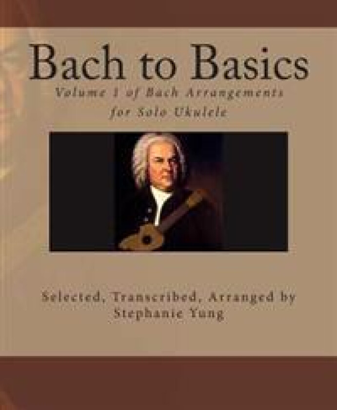 Bach to Basics: Volume 1 of Bach Arrangements for Solo Ukulele