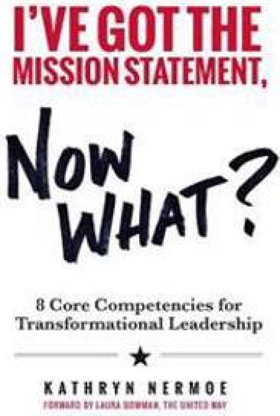 I've Got the Mission Statement, Now What?: 8 Core Competencies for Transformational Leadership