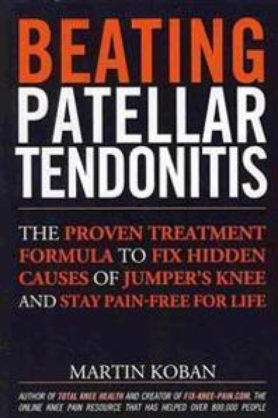 Beating Patellar Tendonitis: The Proven Treatment Formula to Fix Hidden Causes of Jumper's Knee and Stay Pain-free for Life