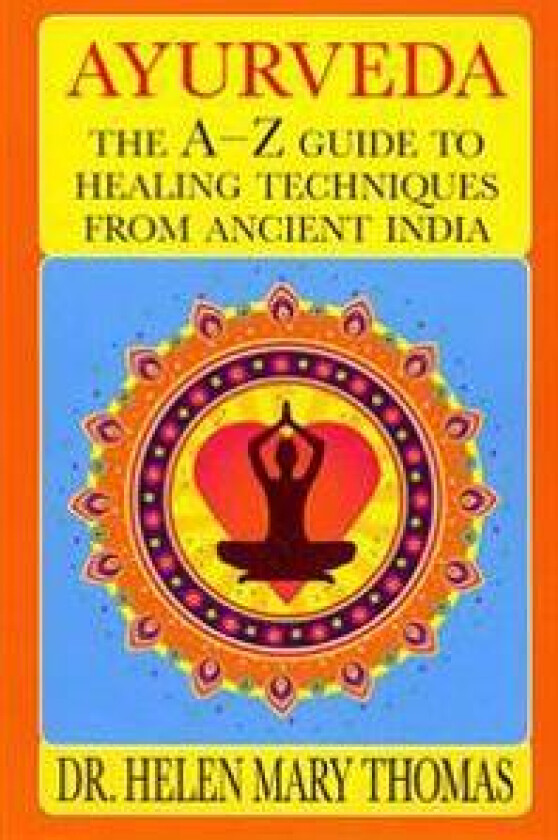 Ayurveda: The A-Z Guide To Healing Techniques From Ancient India