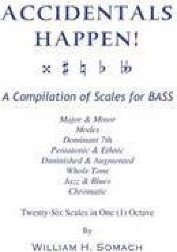 Accidentals Happen! a Compilation of Scales for Bass Twenty-Six Scales in One (1) Octave: Major & Minor, Modes, Dominant 7th, Pentatonic & Ethnic, Dim