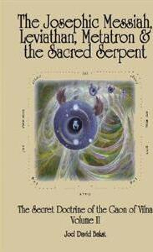 The Secret Doctrine of the Gaon of Vilna Volume II: The Josephic Messiah, Leviathan, Metatron and the Sacred Serpent