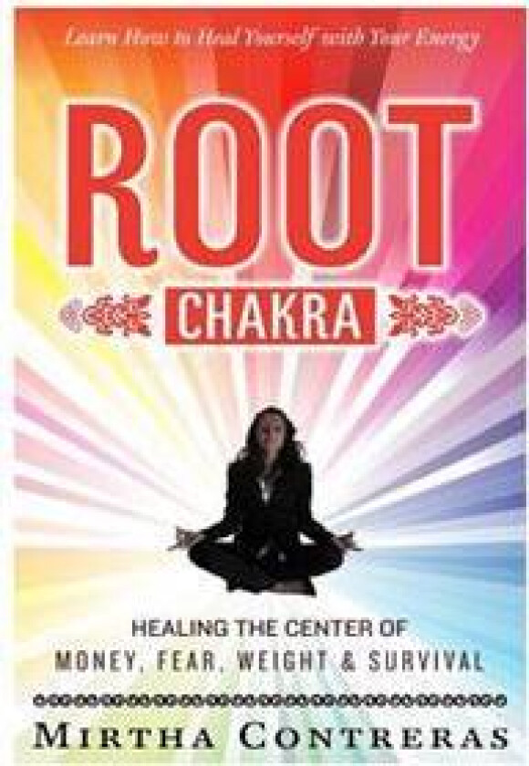 The Root Chakra: Healing the Center of Money, Fear, Weight and Survival: Learn How to Heal Yourself with Your Energy (the Healing Energ