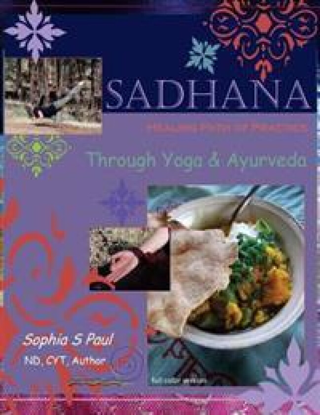 Sadhana - Healing Path of Practice Through Yoga and Ayurveda: Includes Vegan/Vegetarian Ayurvedic Cooking Based on Ayurvedic Principles and Suited for