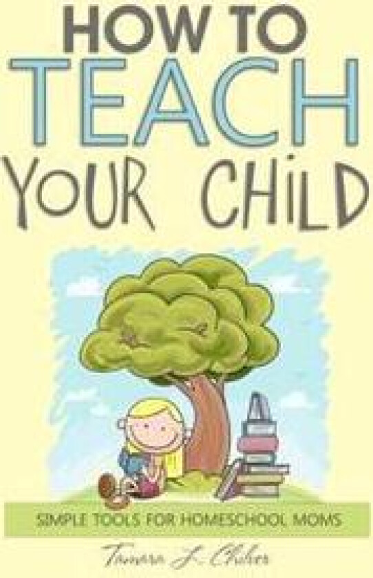 How to Teach Your Child: Simple Tools for Homeschool Moms