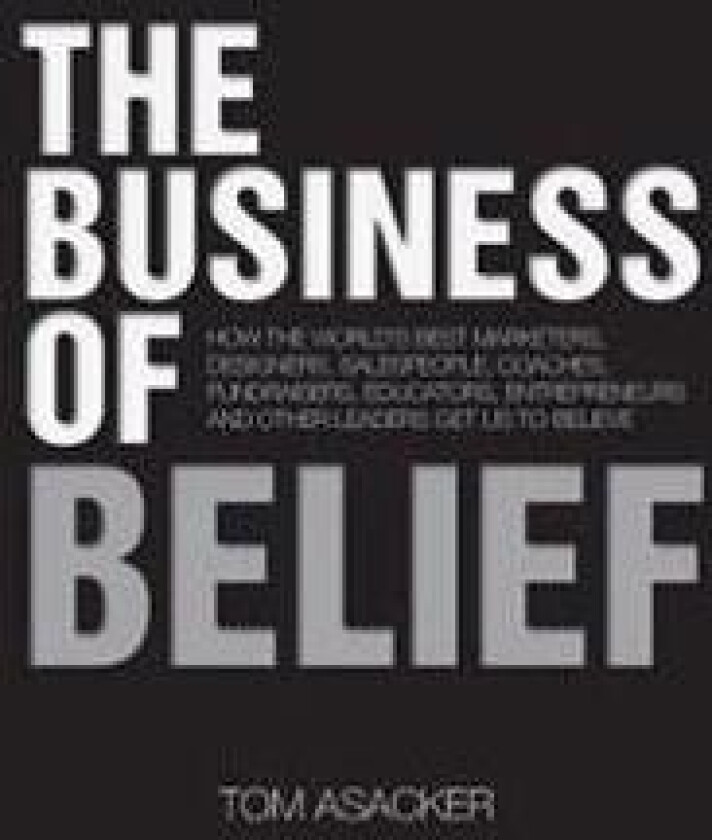 The Business of Belief: How the World's Best Marketers, Designers, Salespeople, Coaches, Fundraisers, Educators, Entrepreneurs and Other Leade