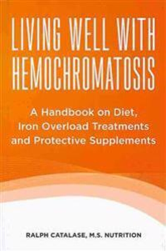 Living Well with Hemochromatosis: A Handbook on Diet, Iron Overload Treatments and Protective Supplements