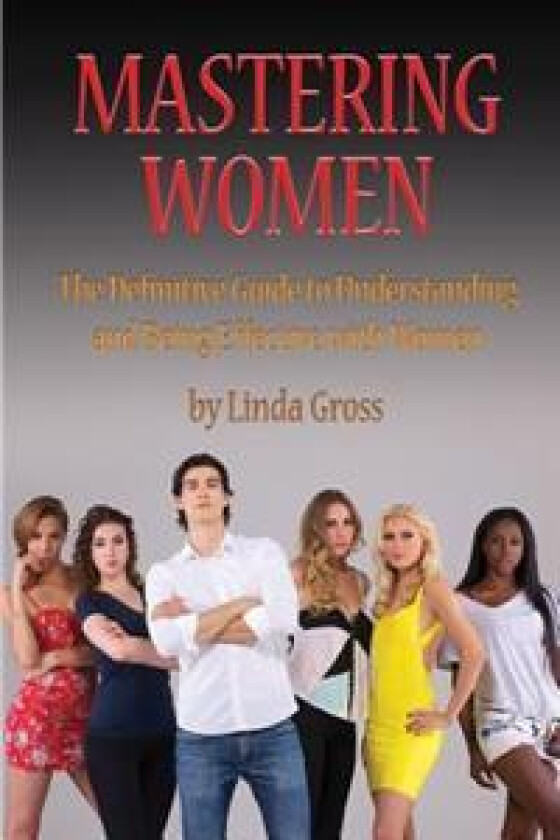 The Science of Mastering Women: Real Truth About Women That Will Change Your Life Forever