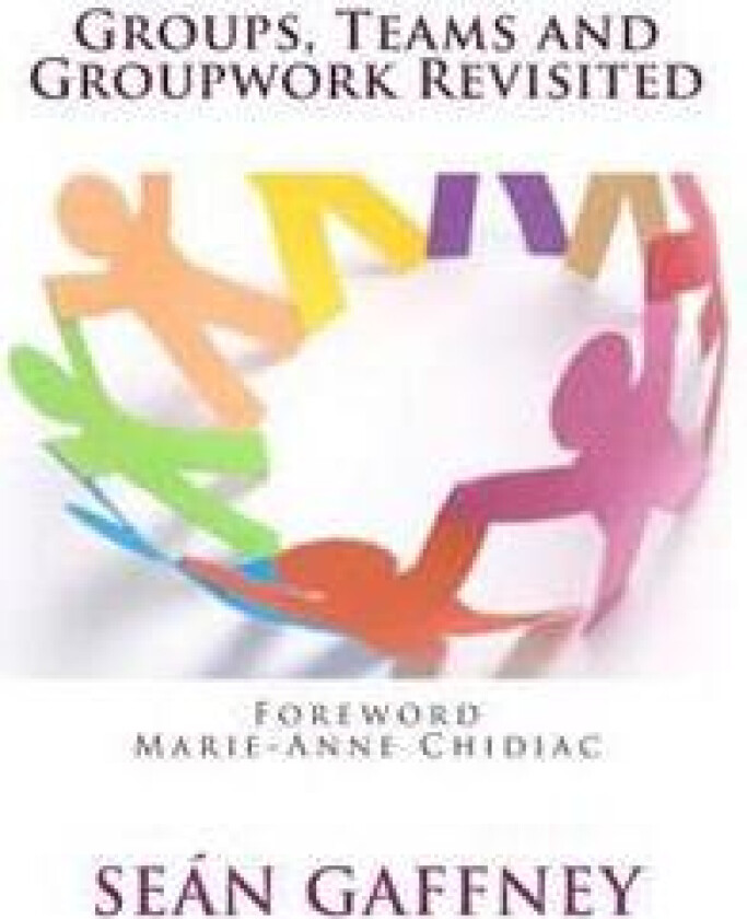 Groups, Teams and Groupwork Revisited: A Theory, Methodology and Practice for the 21st Century