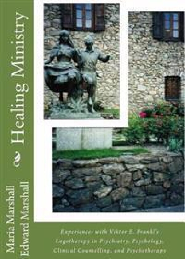 Healing Ministry: Experiences with Viktor E. Frankl's Logotherapy in Psychiatry, Psychology, Clinical Counselling, and Psychotherapy