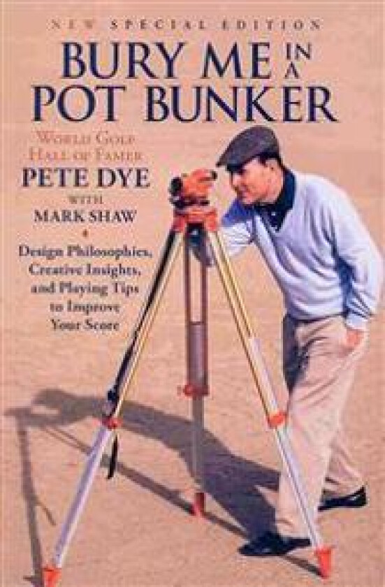 Bury Me In A Pot Bunker (New Special Edition): Design Philosophies, Creative Insights and Playing Tips to Improve Your Score from the World's Most Cha