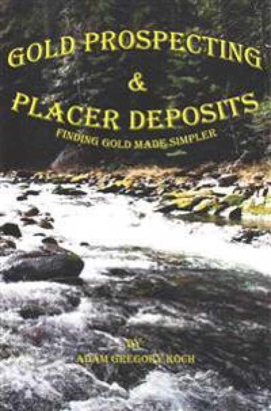 Gold Prospecting & Placer Deposits: Finding Gold Made Simpler
