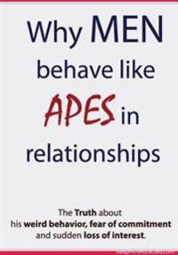 Why Men Behave Like Apes in Relationships - The Truth about His Weird Behavior, Fear of Commitment and Sudden Loss of Interest