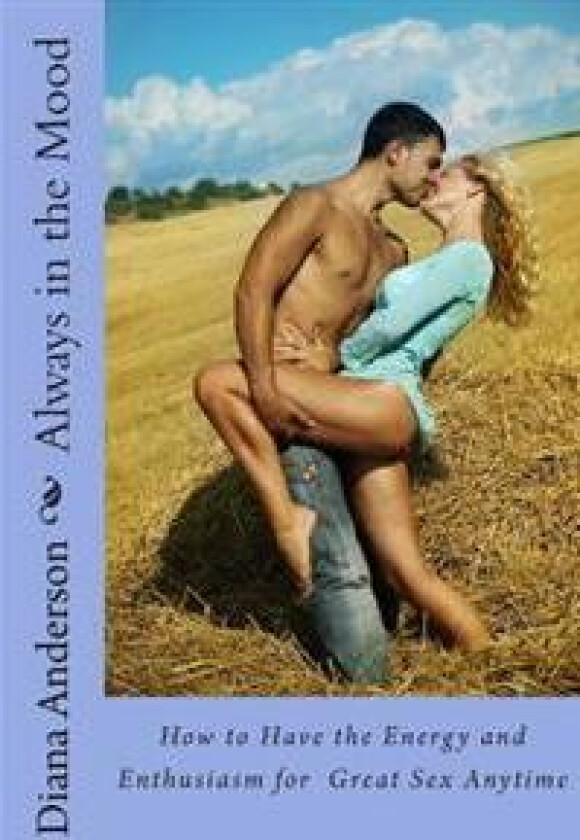 Always in the Mood: How to Have the Energy and Enthusiasm for Great Sex Anytime