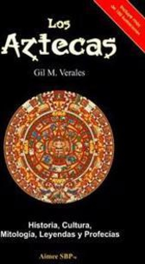 Los Aztecas: Historia, Cultura, Mitología, Leyendas Y Profecías