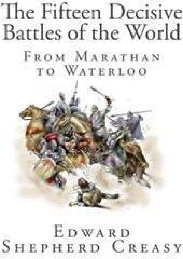 The Fifteen Decisive Battles of the World: From Marathan to Waterloo