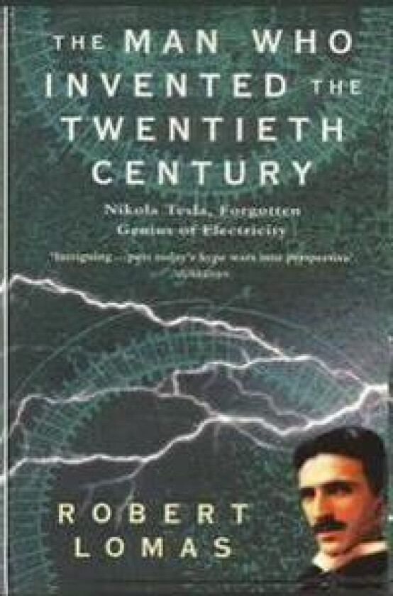 The Man Who Invented the Twentieth Century: Nikola Tesla, Forgotten Genius of Electricity