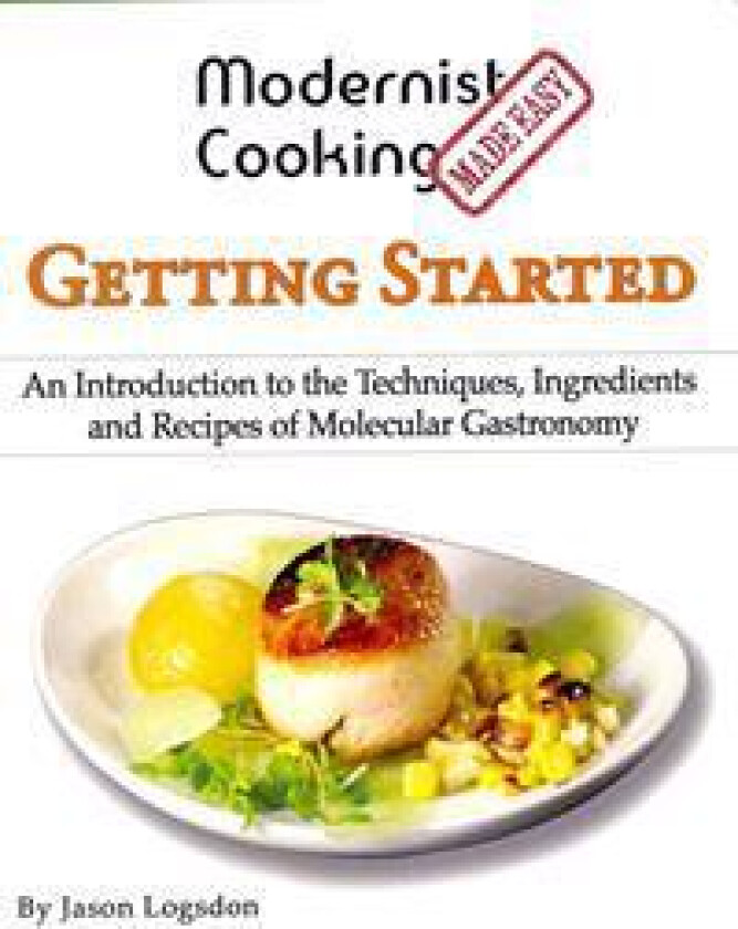 Modernist Cooking Made Easy: Getting Started: An Introduction to the Techniques, Ingredients and Recipes of Molecular Gastronomy
