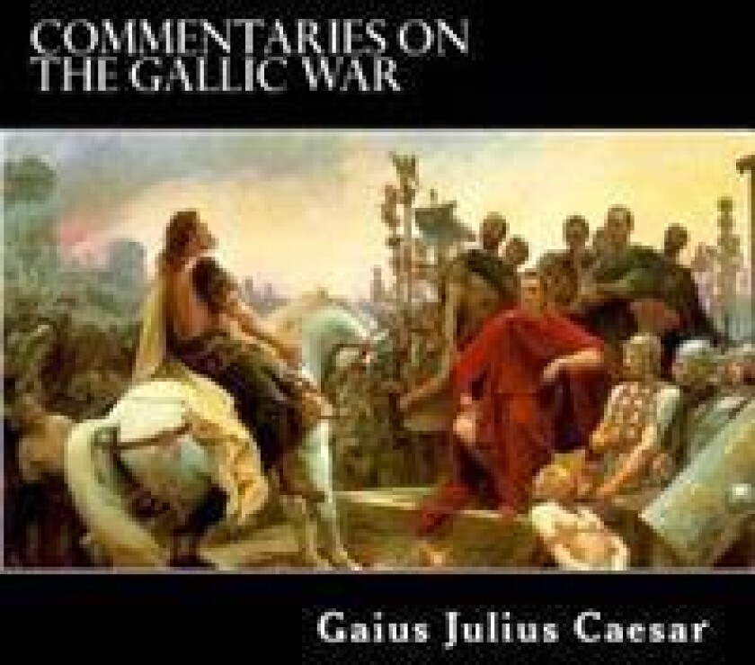 Commentaries on the Gallic War: And Other Commentaries of Gaius Julius Caesar