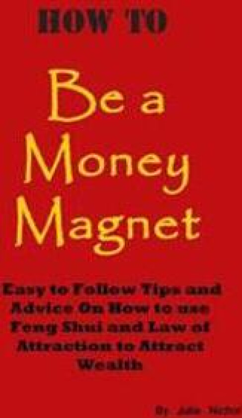 How to Be a Money Magnet: Easy to Follow Feng Shui and Law of Attraction Tips and Advise to Attract Wealth