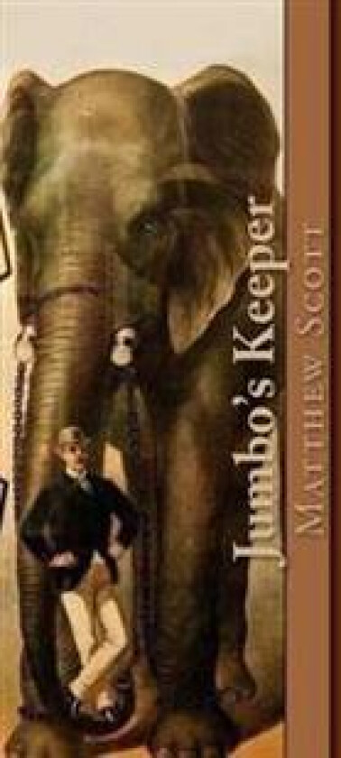 Jumbo's Keeper: The Autobiography of Matthew Scott and His Biography of P.T. Barnum's Great Elephant Jumbo