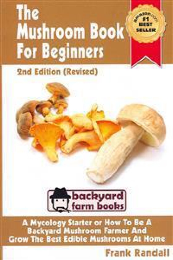 The Mushroom Book For Beginners: 2nd Edition Revised: A Mycology Starter or How To Be A Backyard Mushroom Farmer And Grow The Best Edible Mushrooms At