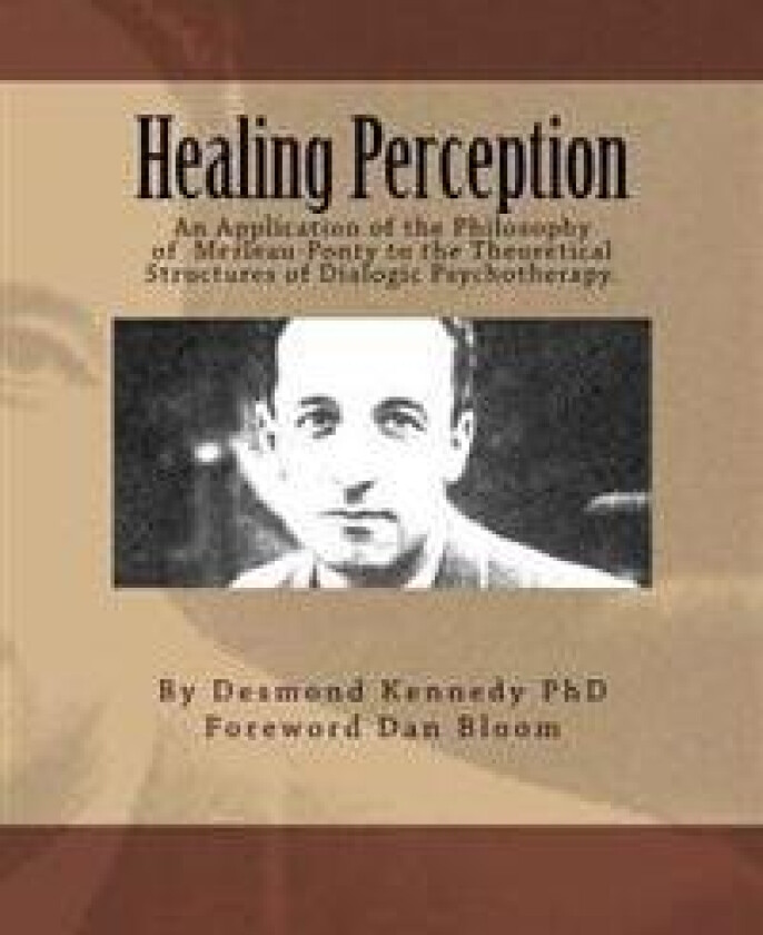 Healing Perception: An Application of the Philosophy of Merleau-Ponty to the Theoretical Structures of Dialogic Psychotherapy.