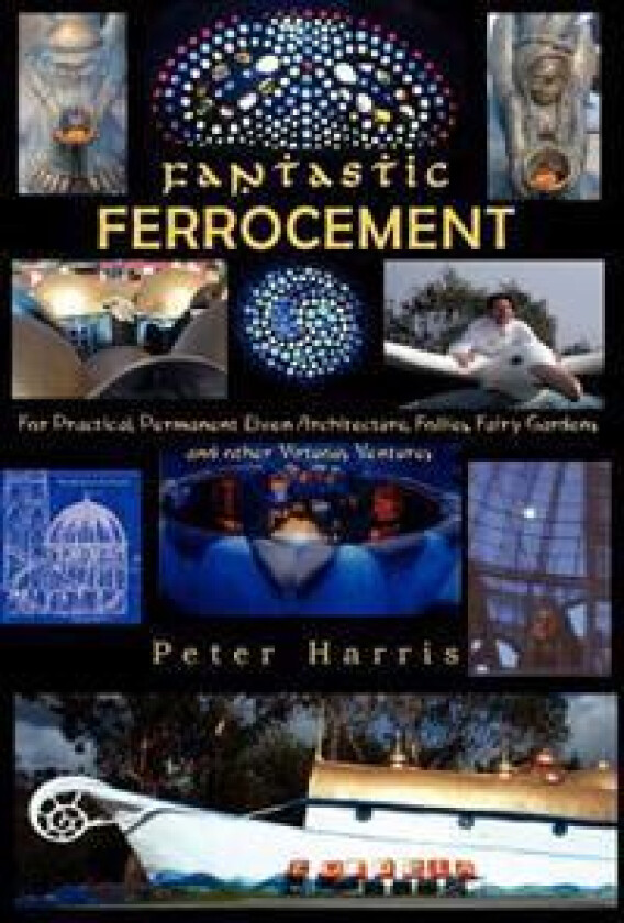 Fantastic Ferrocement: Fantastic Ferrocement: for Practical, Permanent Elven Architecture, Follies, Fairy Gardens and other Virtuous Ventures