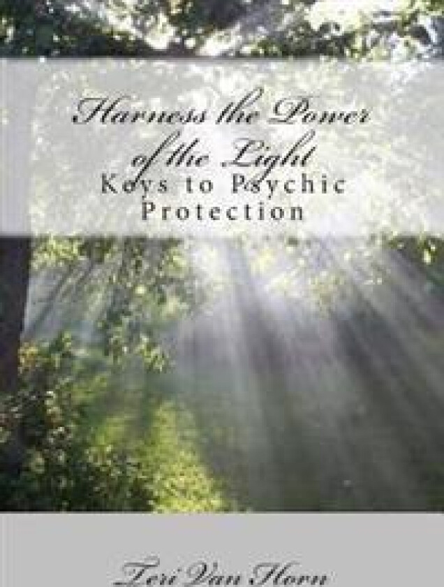 Harness the Power of the Light: Keys to Psychic Protection