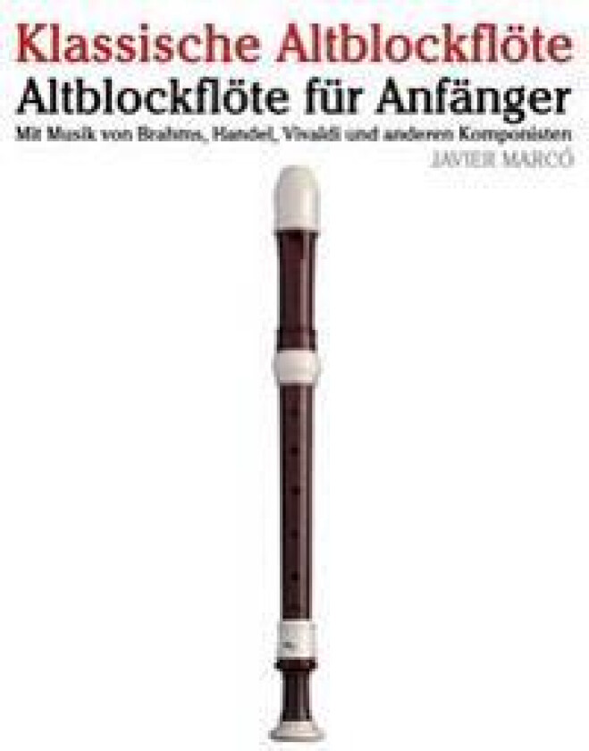 Klassische Altblockflöte: Altblockflöte Für Anfänger. Mit Musik Von Brahms, Handel, Vivaldi Und Anderen Komponisten