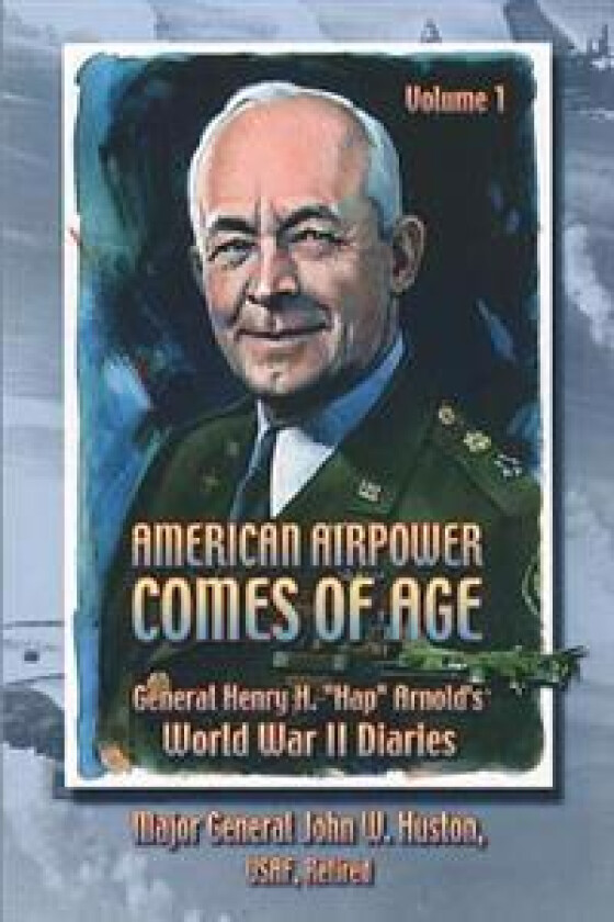 American Airpower Comes of Age -General Henry H. 'Hap' Arnold's World War II Diaries